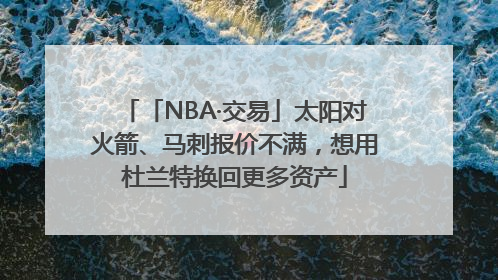 「NBA·交易」太阳对火箭、马刺报价不满，想用杜兰特换回更多资产